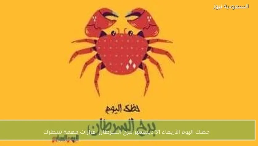 حظك اليوم الأربعاء 31 ديسمبر لبرج السرطان: قرارات مهمة تنتظرك