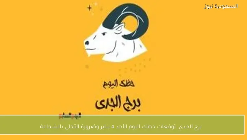 برج الجدي: توقعات حظك اليوم الأحد 4 يناير وضرورة التحلي بالشجاعة