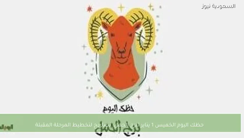 حظك اليوم الخميس 1 يناير لبرج الحمل: نصائح لتخطيط المرحلة المقبلة