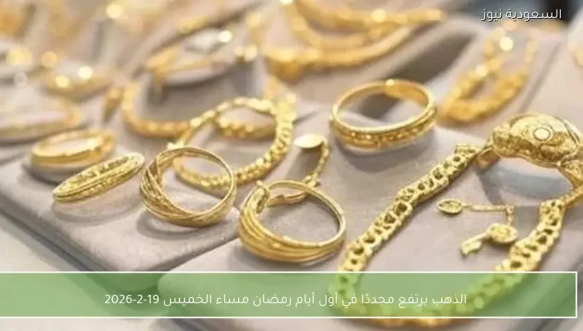 الذهب يرتفع مجددًا في أول أيام رمضان مساء الخميس 19-2-2026