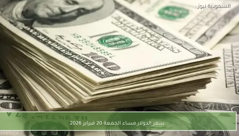 سعر الدولار مساء الجمعة 20 فبراير 2026