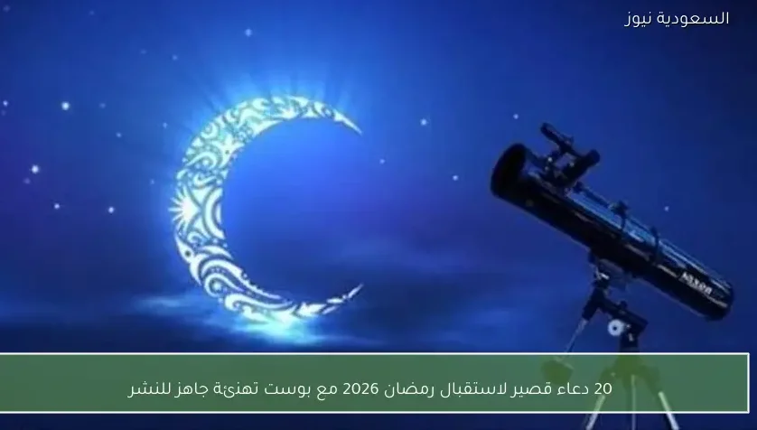 20 دعاء قصير لاستقبال رمضان 2026 مع بوست تهنئة جاهز للنشر