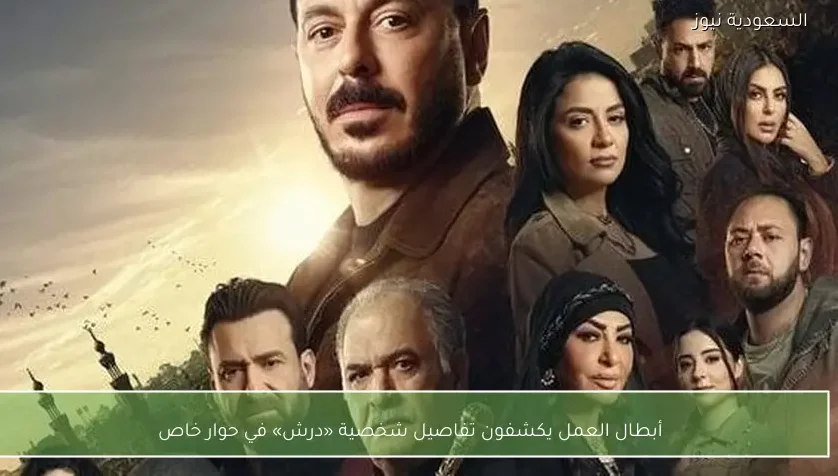 أبطال العمل يكشفون تفاصيل شخصية «درش» في حوار خاص