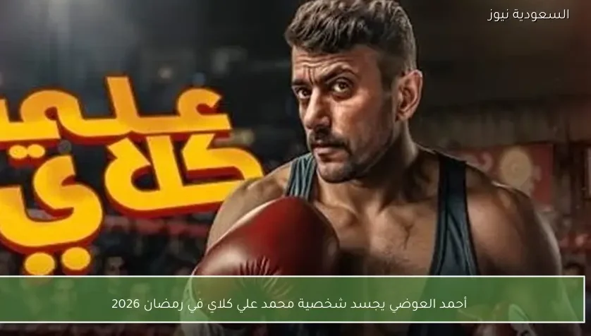 أحمد العوضي يجسد شخصية محمد علي كلاي في رمضان 2026