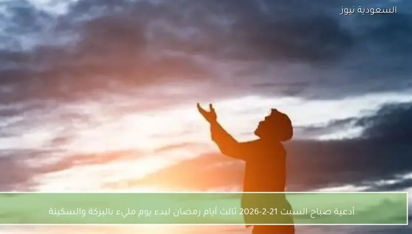 أدعية صباح السبت 21-2-2026 ثالث أيام رمضان لبدء يوم مليء بالبركة والسكينة