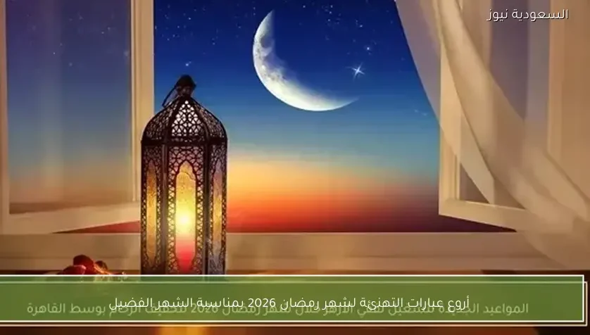 أروع عبارات التهنئة لشهر رمضان 2026 بمناسبة الشهر الفضيل