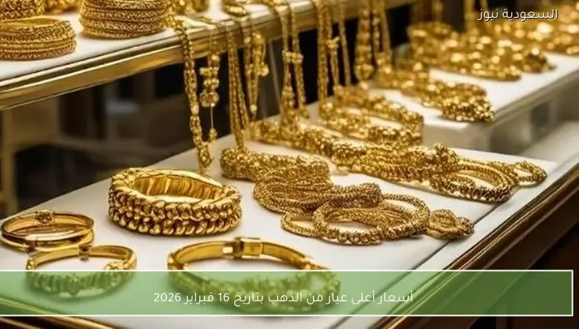 أسعار أعلى عيار من الذهب بتاريخ 16 فبراير 2026