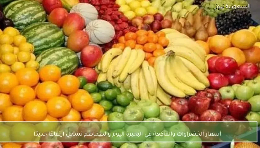 أسعار الخضراوات والفاكهة في البحيرة اليوم والطماطم تسجل ارتفاعًا جديدًا