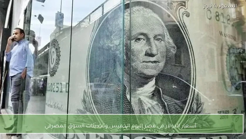 أسعار الدولار في مصر اليوم الخميس وتحديثات السوق المصرفي