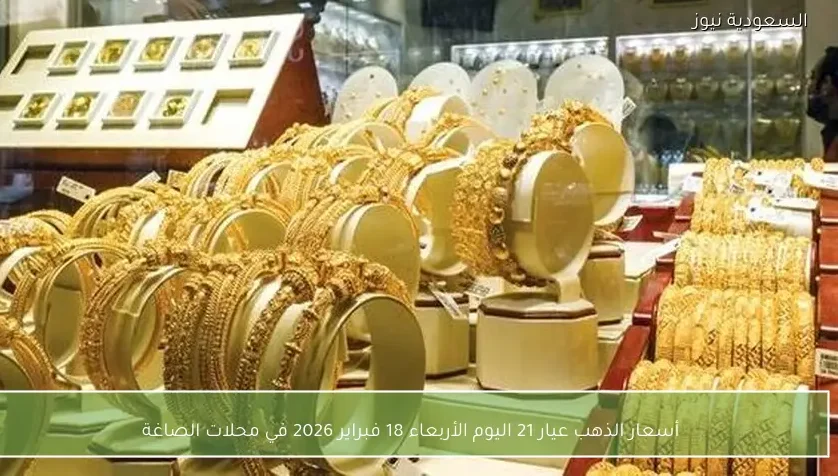 أسعار الذهب عيار 21 اليوم الأربعاء 18 فبراير 2026 في محلات الصاغة