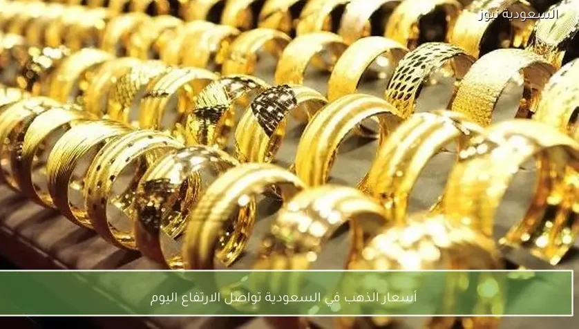 أسعار الذهب في السعودية تواصل الارتفاع اليوم