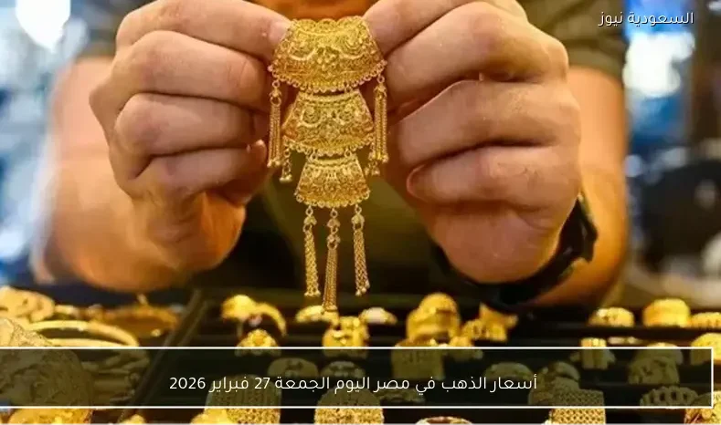 أسعار الذهب في مصر اليوم الجمعة 27 فبراير 2026