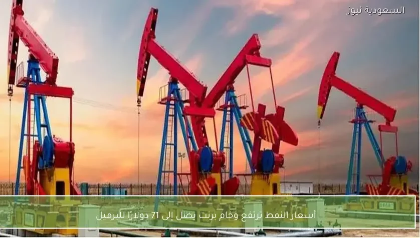 أسعار النفط ترتفع وخام برنت يصل إلى 71 دولارًا للبرميل