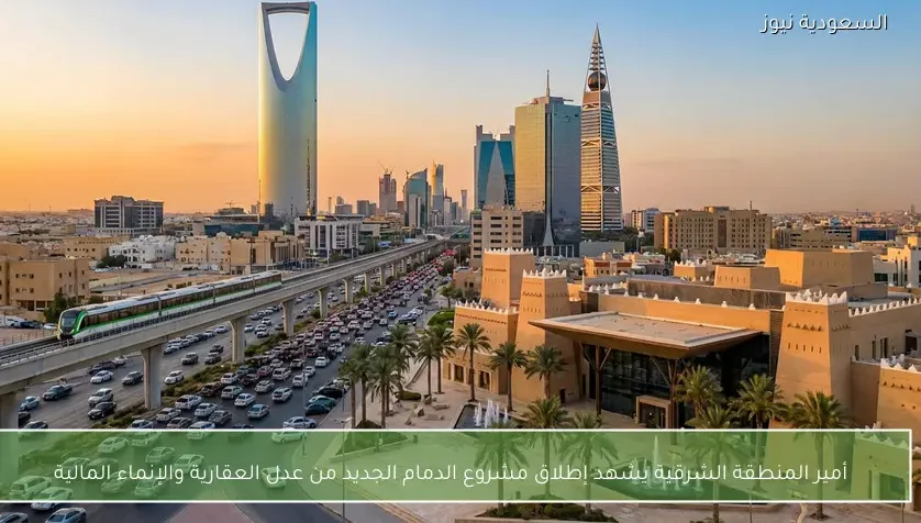 أمير المنطقة الشرقية يشهد إطلاق مشروع الدمام الجديد من عدل العقارية والإنماء المالية
