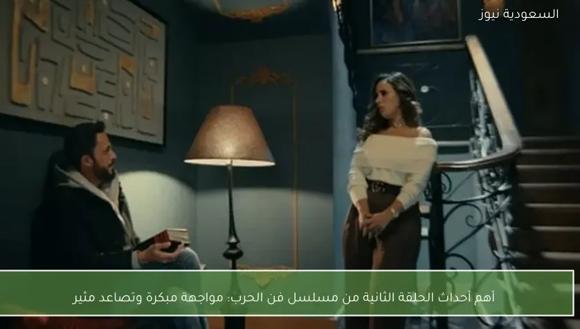 أهم أحداث الحلقة الثانية من مسلسل فن الحرب: مواجهة مبكرة وتصاعد مثير
