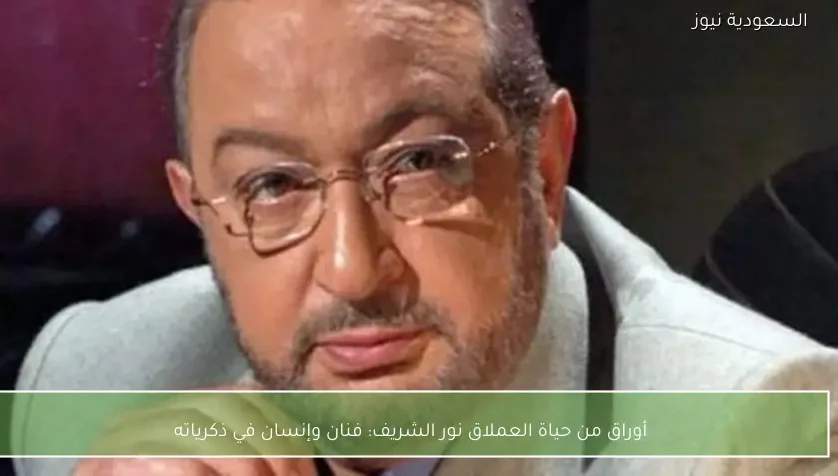 أوراق من حياة العملاق نور الشريف: فنان وإنسان في ذكرياته