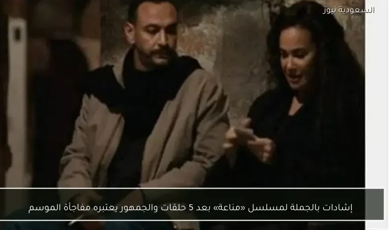 إشادات بالجملة لمسلسل «مناعة» بعد 5 حلقات والجمهور يعتبره مفاجأة الموسم