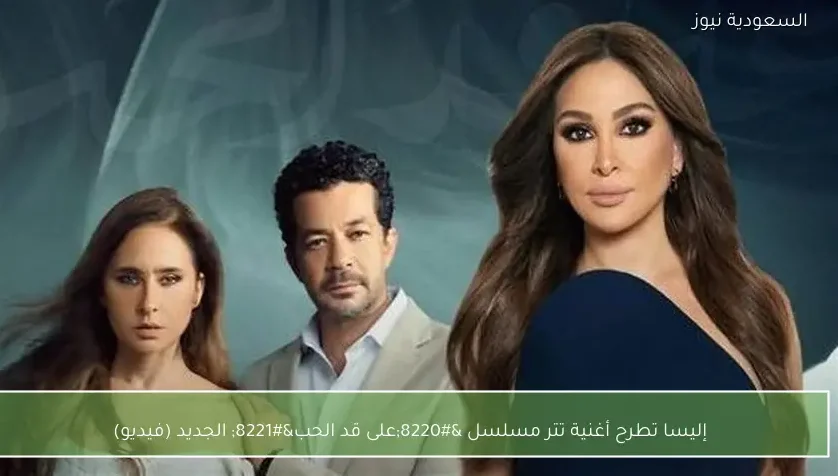 إليسا تطرح أغنية تتر مسلسل “على قد الحب” الجديد (فيديو)
