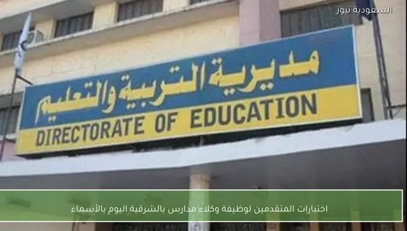 اختبارات المتقدمين لوظيفة وكلاء مدارس بالشرقية اليوم بالأسماء