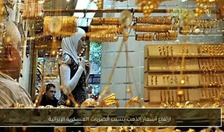 ارتفاع أسعار الذهب بسبب الضربات العسكرية الإيرانية