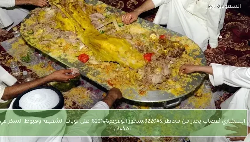 استشاري أعصاب يحذر من مخاطر “سحور الولائم” على نوبات الشقيقة وهبوط السكر في رمضان