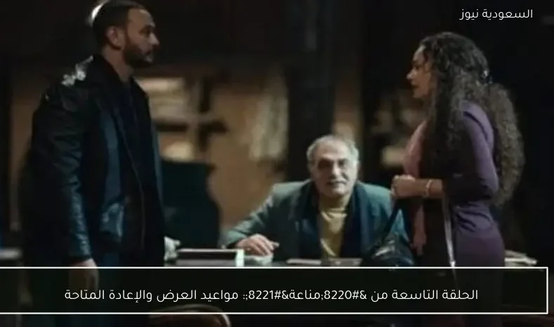 الحلقة التاسعة من “مناعة”: مواعيد العرض والإعادة المتاحة