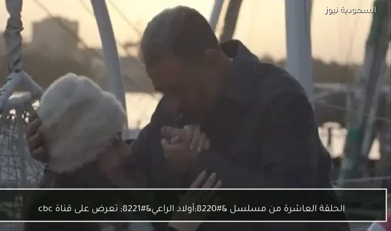 الحلقة العاشرة من مسلسل “أولاد الراعي” تعرض على قناة cbc