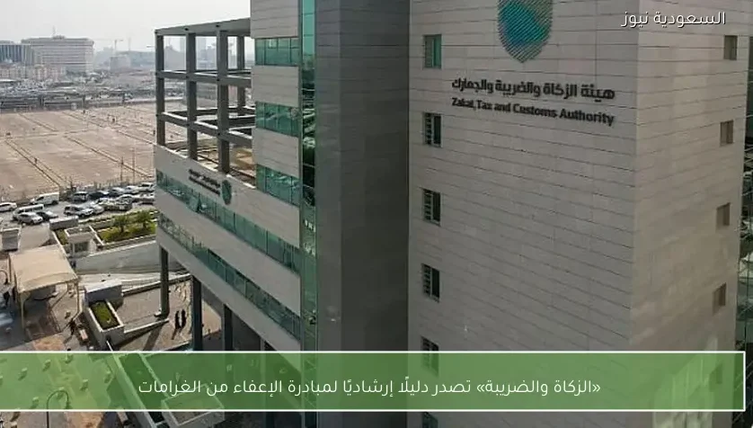 «الزكاة والضريبة» تصدر دليلًا إرشاديًا لمبادرة الإعفاء من الغرامات