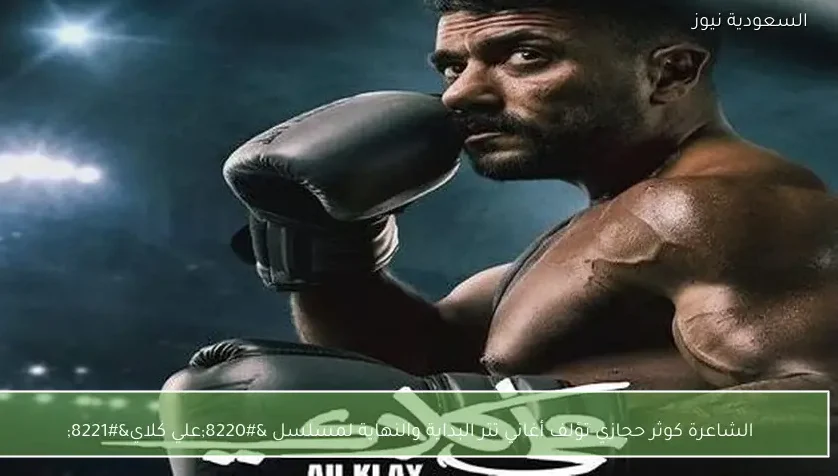 الشاعرة كوثر حجازي تؤلف أغاني تتر البداية والنهاية لمسلسل “علي كلاي”