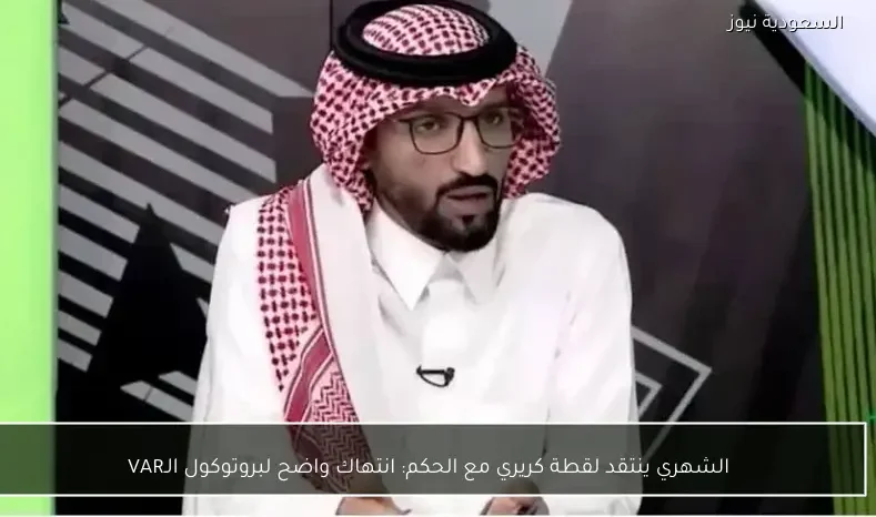 الشهري ينتقد لقطة كريري مع الحكم: انتهاك واضح لبروتوكول الـVAR