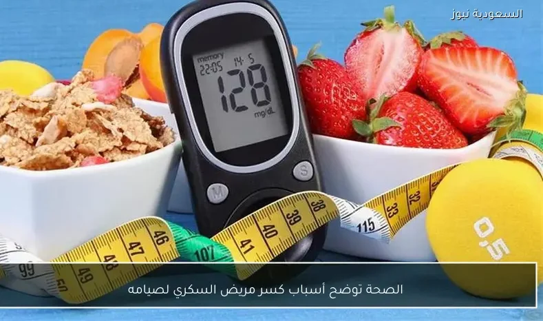 الصحة توضح أسباب كسر مريض السكري لصيامه