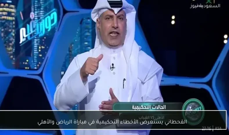 القحطاني يستعرض الأخطاء التحكيمية في مباراة الرياض والأهلي