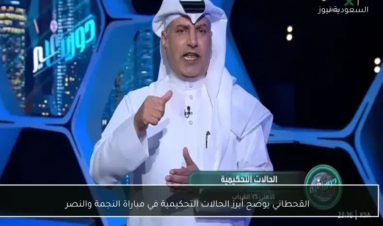 القحطاني يوضح أبرز الحالات التحكيمية في مباراة النجمة والنصر
