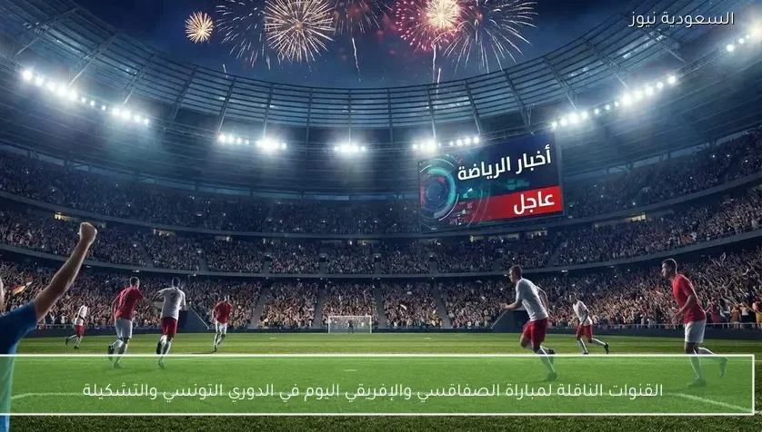 القنوات الناقلة لمباراة الصفاقسي والإفريقي اليوم في الدوري التونسي والتشكيلة