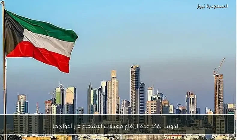 الكويت تؤكد عدم ارتفاع معدلات الإشعاع في أجوائها