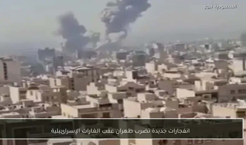 انفجارات جديدة تضرب طهران عقب الغارات الإسرائيلية