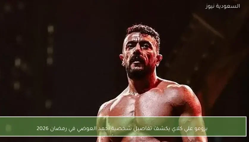 برومو علي كلاي يكشف تفاصيل شخصية أحمد العوضي في رمضان 2026