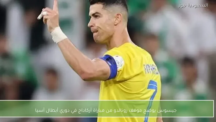 جيسوس يوضح موقف رونالدو من مباراة أركاداج في دوري أبطال آسيا