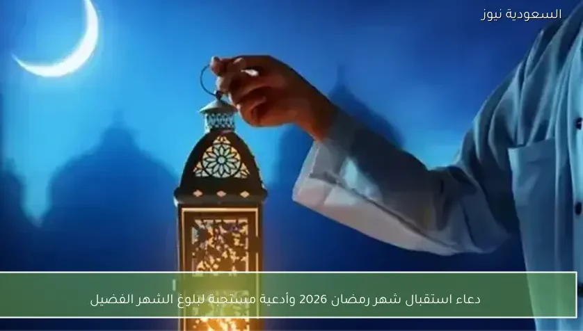 دعاء استقبال شهر رمضان 2026 وأدعية مستحبة لبلوغ الشهر الفضيل