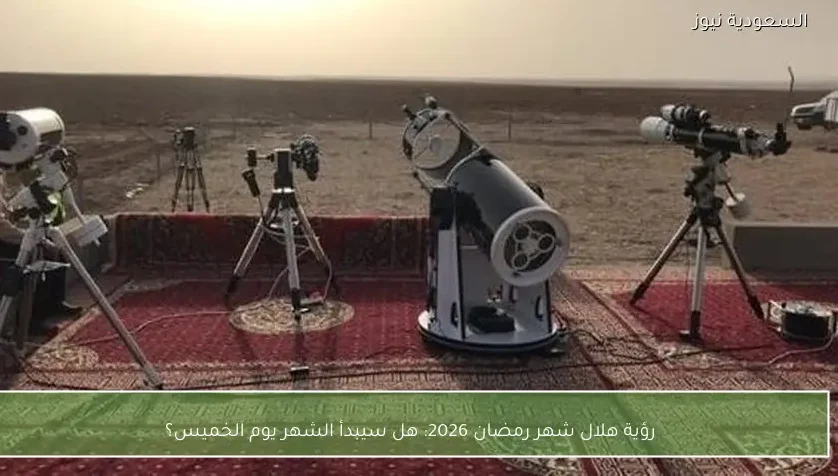 موعد رؤية هلال شهر رمضان 2026 في السعودية ومصر هل غدا أول رمضان أم الخميس؟