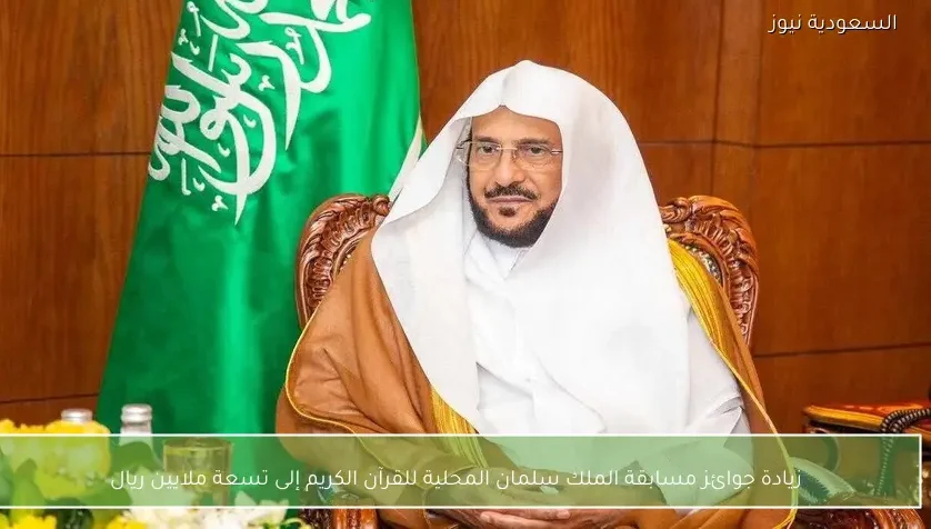 زيادة جوائز مسابقة الملك سلمان المحلية للقرآن الكريم إلى تسعة ملايين ريال
