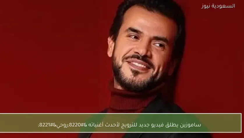 ساموزين يطلق فيديو جديد للترويج لأحدث أغنياته “روحي”