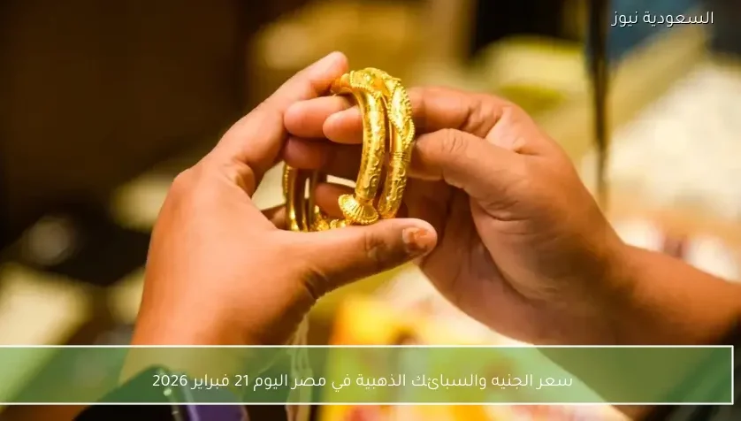 سعر الجنيه والسبائك الذهبية في مصر اليوم 21 فبراير 2026