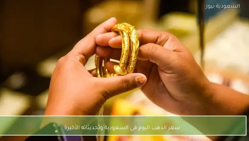 سعر الذهب اليوم في السعودية وتحديثاته الأخيرة