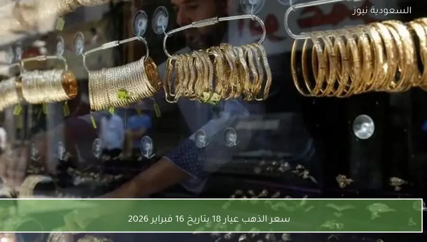 سعر الذهب عيار 18 بتاريخ 16 فبراير 2026