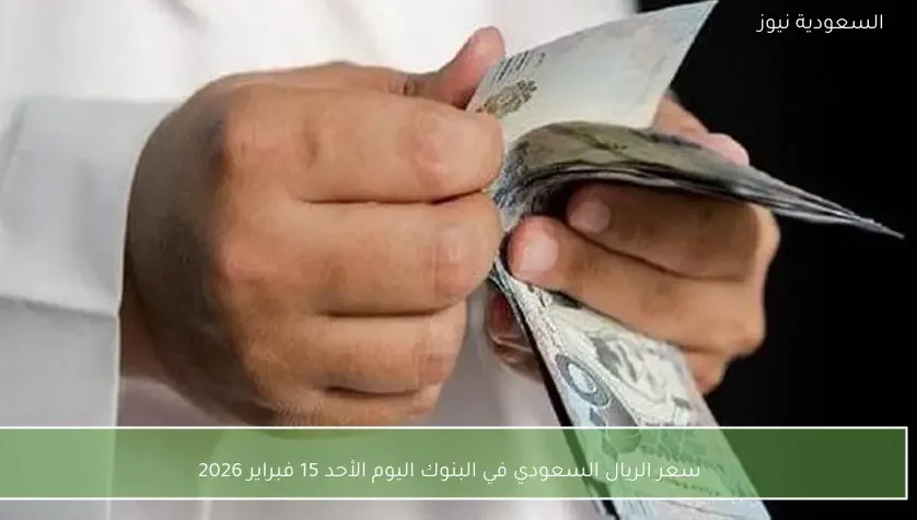 سعر الريال السعودي في البنوك اليوم الأحد 15 فبراير 2026