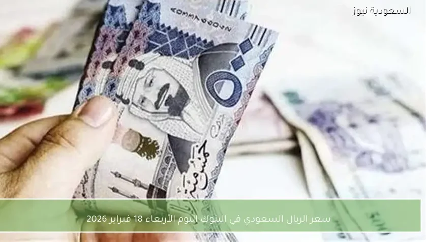 سعر الريال السعودي في البنوك اليوم الأربعاء 18 فبراير 2026