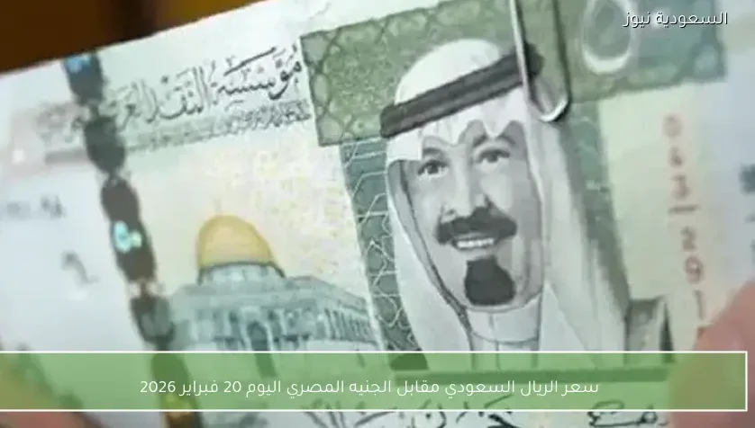 سعر الريال السعودي مقابل الجنيه المصري اليوم 20 فبراير 2026