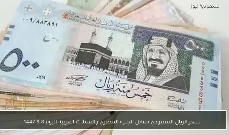 سعر الريال السعودي مقابل الجنيه المصري والعملات العربية اليوم 8-9-1447