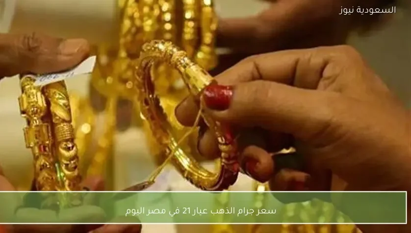 سعر جرام الذهب عيار 21 في مصر اليوم
